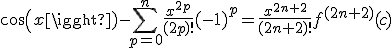 cos(x)- \Bigsum_{p=0}^{n} \frac{x^{2p}}{(2p)!}(-1)^p = \frac{x^{2n+2}}{(2n+2)!}f^{(2n+2)}(c)